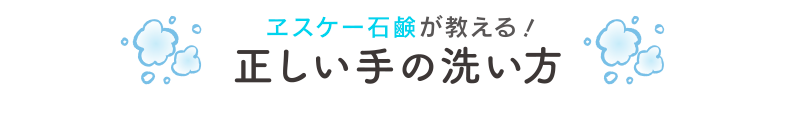 ヱスケー石鹸が教える！正しい手の洗い方