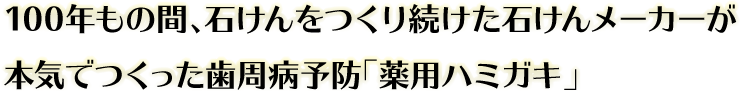 100年もの間、石けんをつくり続けた石けんメーカーが本気でつくった歯周病予防「薬用ハミガキ」