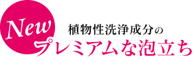 植物性洗浄成分のプレミアムな泡立ち