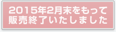 2015年2月末をもって販売終了いたしました